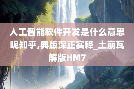 人工智能软件开发是什么意思呢知乎,典版深正实释_土崩瓦解版HM7