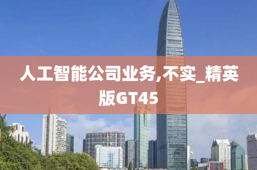 人工智能公司业务,不实_精英版GT45