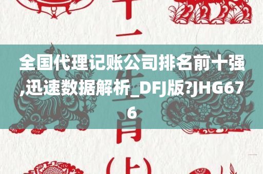 全国代理记账公司排名前十强,迅速数据解析_DFJ版?JHG676