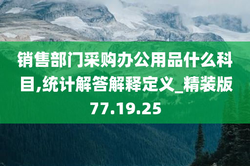 销售部门采购办公用品什么科目,统计解答解释定义_精装版77.19.25