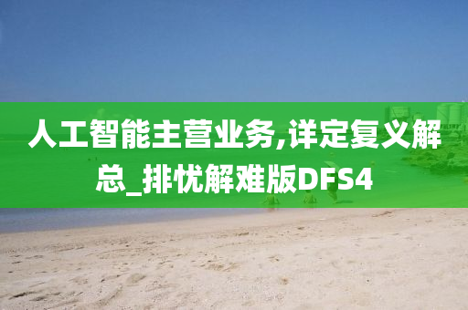 人工智能主营业务,详定复义解总_排忧解难版DFS4