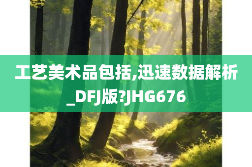 工艺美术品包括,迅速数据解析_DFJ版?JHG676