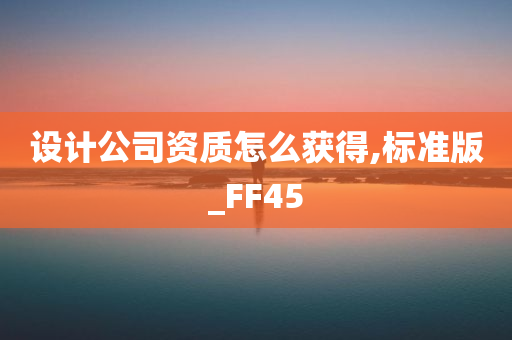 设计公司资质怎么获得,标准版_FF45