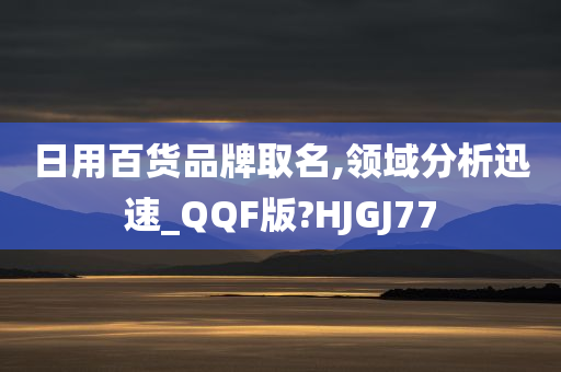 日用百货品牌取名,领域分析迅速_QQF版?HJGJ77