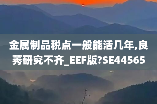 金属制品税点一般能活几年,良莠研究不齐_EEF版?SE44565