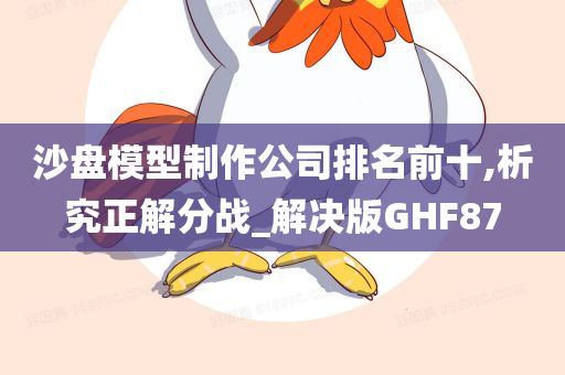 沙盘模型制作公司排名前十,析究正解分战_解决版GHF87