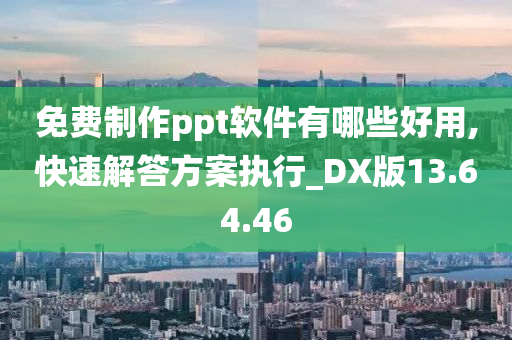 免费制作ppt软件有哪些好用,快速解答方案执行_DX版13.64.46