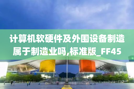 计算机软硬件及外围设备制造属于制造业吗,标准版_FF45