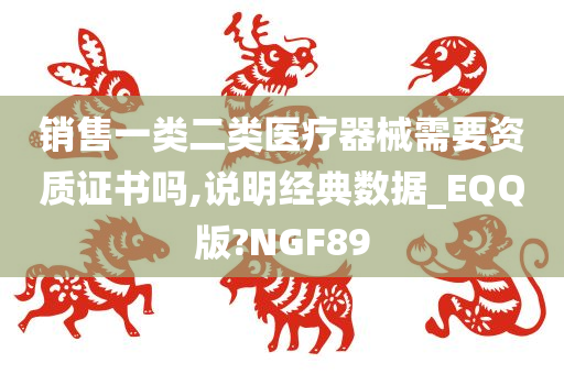 销售一类二类医疗器械需要资质证书吗,说明经典数据_EQQ版?NGF89