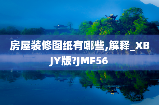 房屋装修图纸有哪些,解释_XBJY版?JMF56