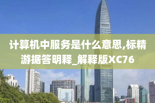 计算机中服务是什么意思,标精游据答明释_解释版XC76