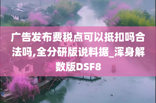 广告发布费税点可以抵扣吗合法吗,全分研版说料据_浑身解数版DSF8