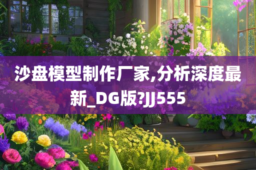 沙盘模型制作厂家,分析深度最新_DG版?JJ555