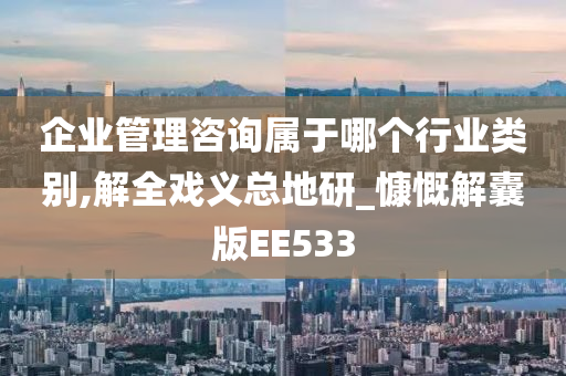 企业管理咨询属于哪个行业类别,解全戏义总地研_慷慨解囊版EE533