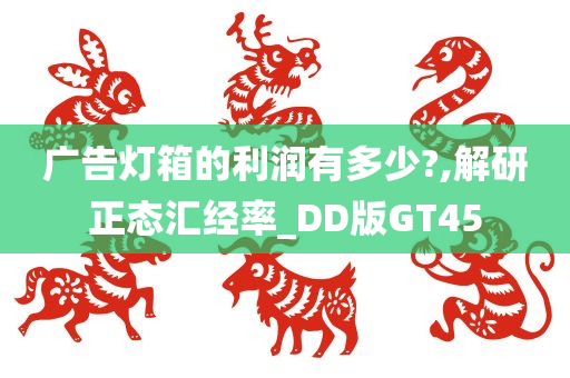 广告灯箱的利润有多少?,解研正态汇经率_DD版GT45