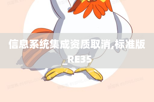 信息系统集成资质取消,标准版_RE35