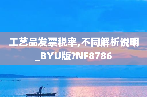 工艺品发票税率,不同解析说明_BYU版?NF8786