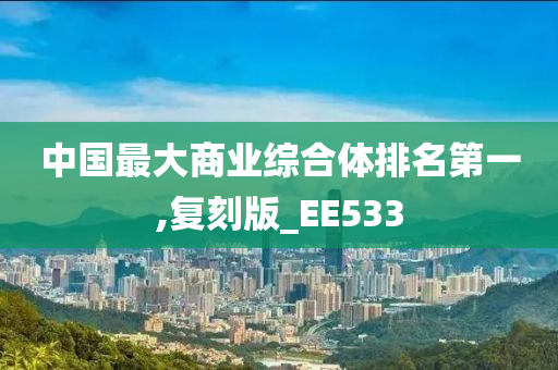 中国最大商业综合体排名第一,复刻版_EE533