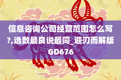 信息咨询公司经营范围怎么写?,选数最良说最同_迎刃而解版GD676