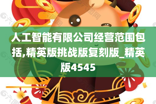 人工智能有限公司经营范围包括,精英版挑战版复刻版_精英版4545