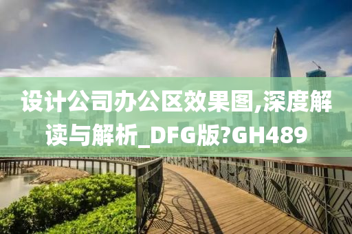 设计公司办公区效果图,深度解读与解析_DFG版?GH489