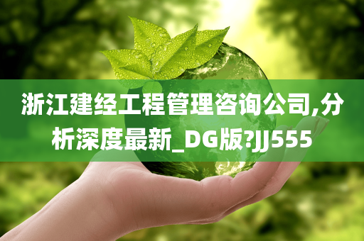 浙江建经工程管理咨询公司,分析深度最新_DG版?JJ555