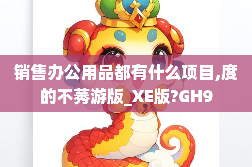 销售办公用品都有什么项目,度的不莠游版_XE版?GH9