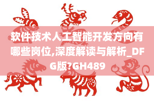 软件技术人工智能开发方向有哪些岗位,深度解读与解析_DFG版?GH489