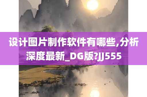 设计图片制作软件有哪些,分析深度最新_DG版?JJ555