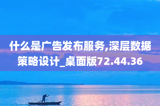 什么是广告发布服务,深层数据策略设计_桌面版72.44.36