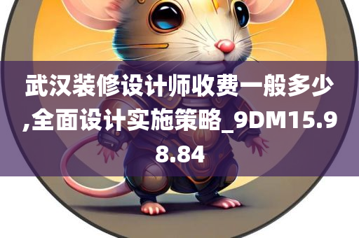 武汉装修设计师收费一般多少,全面设计实施策略_9DM15.98.84