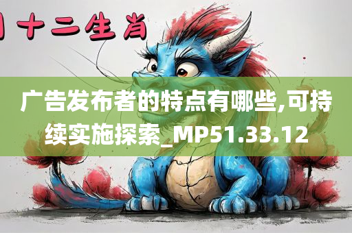 广告发布者的特点有哪些,可持续实施探索_MP51.33.12