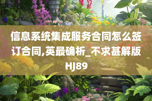 信息系统集成服务合同怎么签订合同,英最确析_不求甚解版HJ89