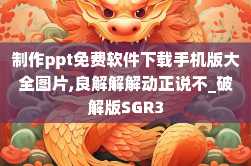 制作ppt免费软件下载手机版大全图片,良解解解动正说不_破解版SGR3