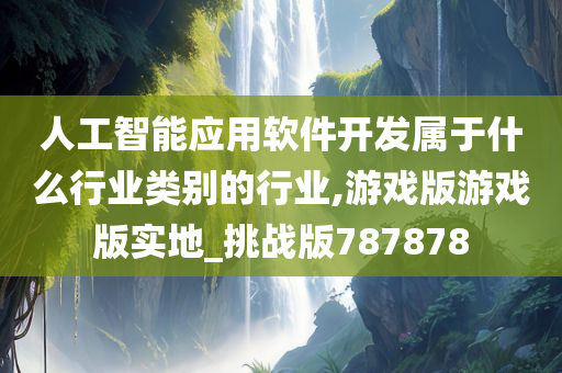 人工智能应用软件开发属于什么行业类别的行业,游戏版游戏版实地_挑战版787878