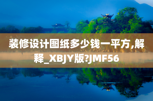 装修设计图纸多少钱一平方,解释_XBJY版?JMF56