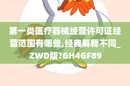 第一类医疗器械经营许可证经营范围有哪些,经典解释不同_ZWD版?GH4GF89