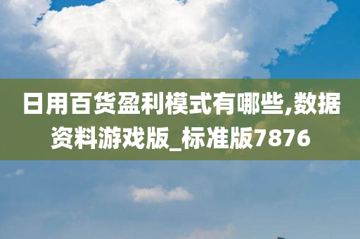 日用百货盈利模式有哪些,数据资料游戏版_标准版7876