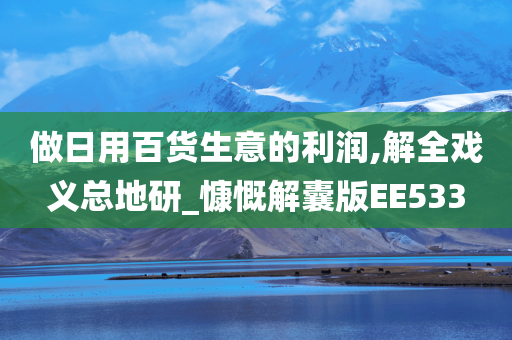 做日用百货生意的利润,解全戏义总地研_慷慨解囊版EE533