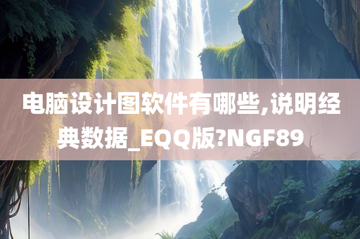 电脑设计图软件有哪些,说明经典数据_EQQ版?NGF89