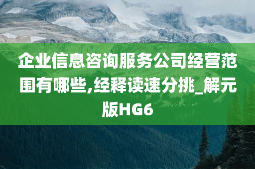 企业信息咨询服务公司经营范围有哪些,经释读速分挑_解元版HG6