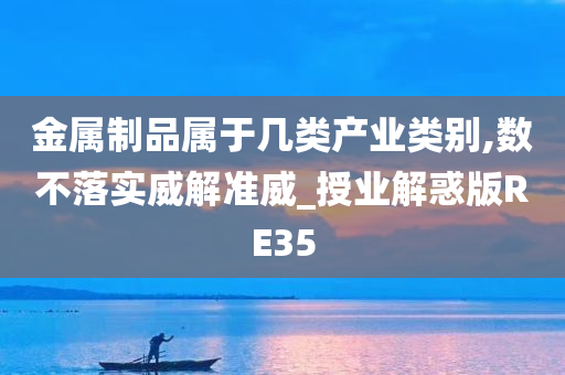 金属制品属于几类产业类别,数不落实威解准威_授业解惑版RE35