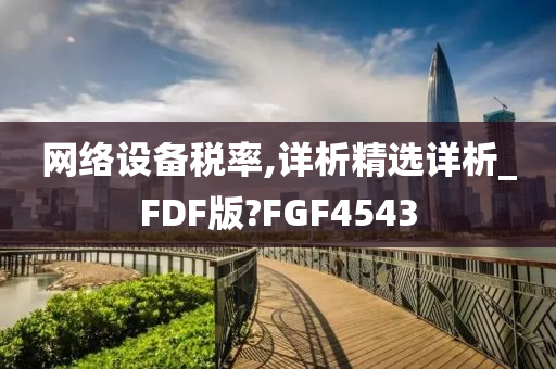 网络设备税率,详析精选详析_FDF版?FGF4543