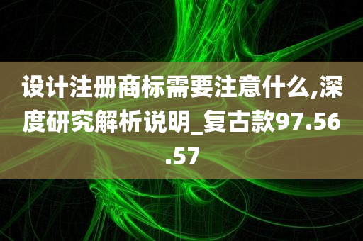 设计注册商标需要注意什么,深度研究解析说明_复古款97.56.57