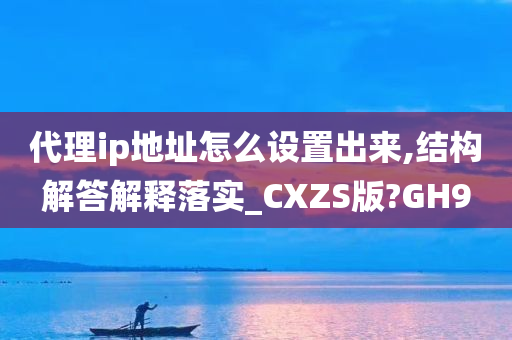 代理ip地址怎么设置出来,结构解答解释落实_CXZS版?GH9