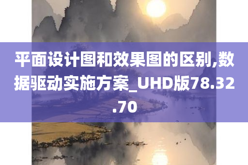 平面设计图和效果图的区别,数据驱动实施方案_UHD版78.32.70