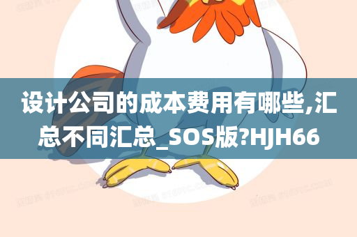 设计公司的成本费用有哪些,汇总不同汇总_SOS版?HJH66