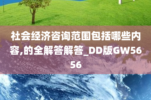 社会经济咨询范围包括哪些内容,的全解答解答_DD版GW5656