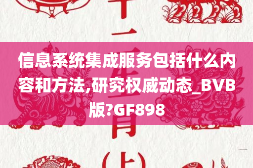 信息系统集成服务包括什么内容和方法,研究权威动态_BVB版?GF898