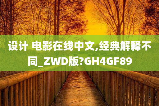 设计 电影在线中文,经典解释不同_ZWD版?GH4GF89